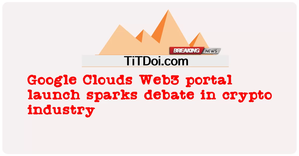 การเปิดตัวพอร์ทัล Google Clouds Web3 จุดประกายการถกเถียงในอุตสาหกรรมคริปโต -  Google Clouds Web3 portal launch sparks debate in crypto industry