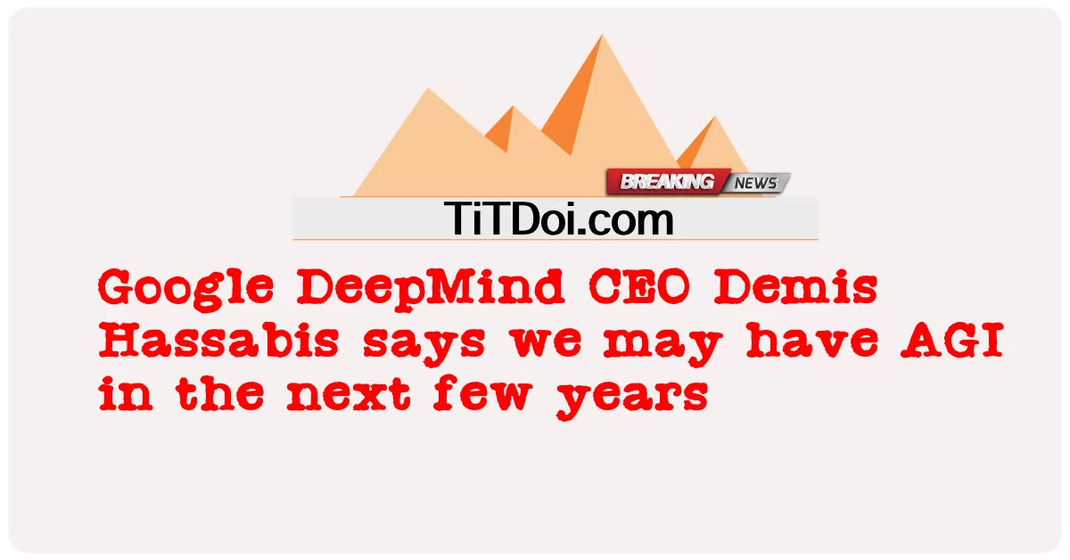 গুগল ডিপমাইন্ডের সিইও ডেমিস হাসাবিস বলেছেন, আগামী কয়েক বছরের মধ্যে আমাদের এজিআই হতে পারে। -  Google DeepMind CEO Demis Hassabis says we may have AGI in the next few years