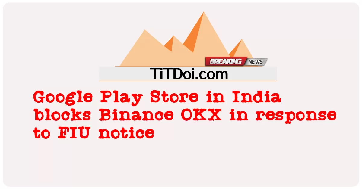 Cửa hàng Google Play ở Ấn Độ chặn Binance OKX theo thông báo của FIU -  Google Play Store in India blocks Binance OKX in response to FIU notice
