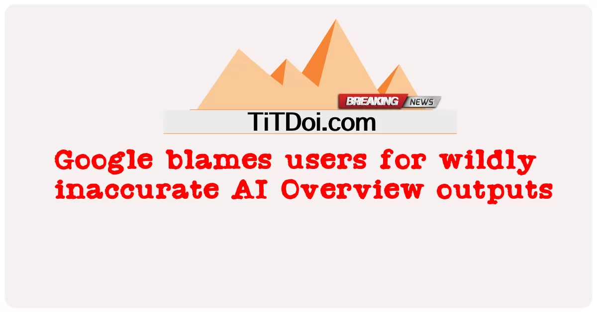 Sinisi ng Google ang mga gumagamit para sa ligaw na hindi tumpak na AI Pangkalahatang ideya ng mga output -  Google blames users for wildly inaccurate AI Overview outputs