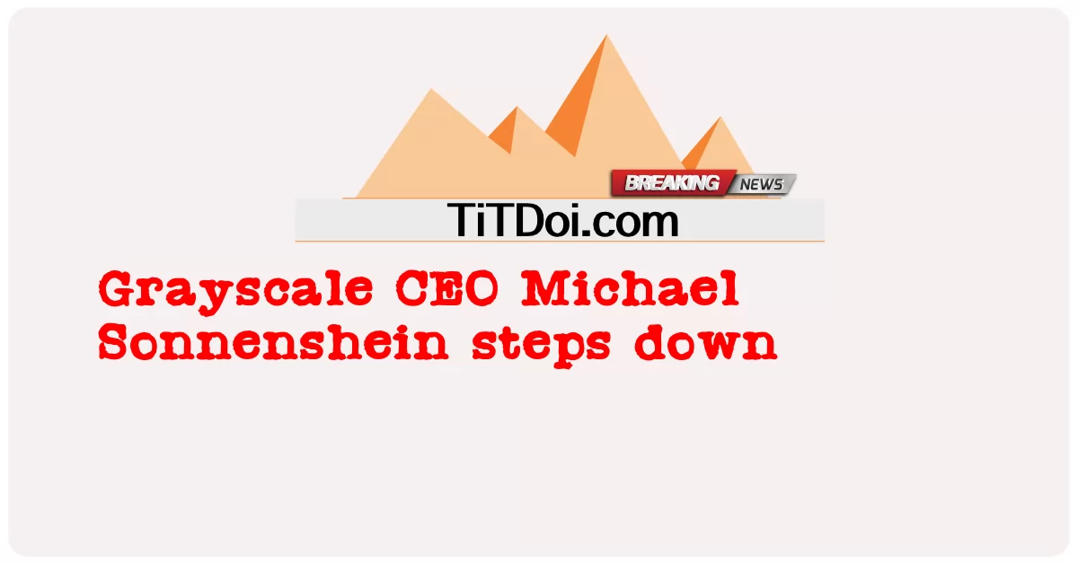 Bumaba ang Grayscale CEO na si Michael Sonnenshein -  Grayscale CEO Michael Sonnenshein steps down