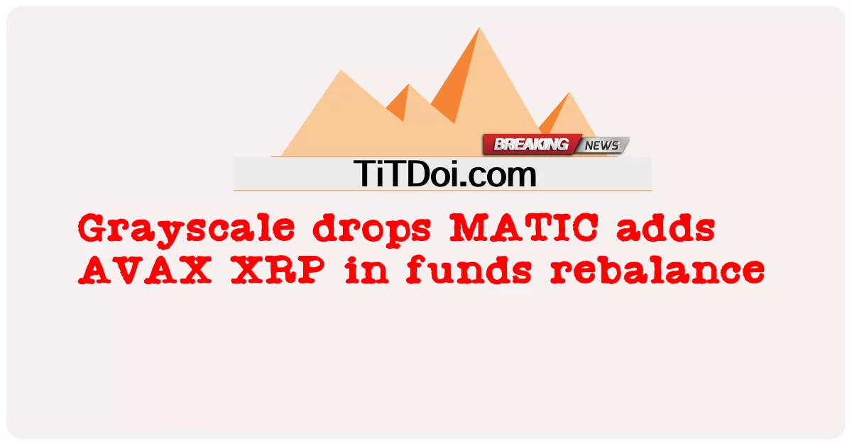 그레이스케일, MATIC 하락, 자금 리밸런싱에 AVAX XRP 추가 -  Grayscale drops MATIC adds AVAX XRP in funds rebalance