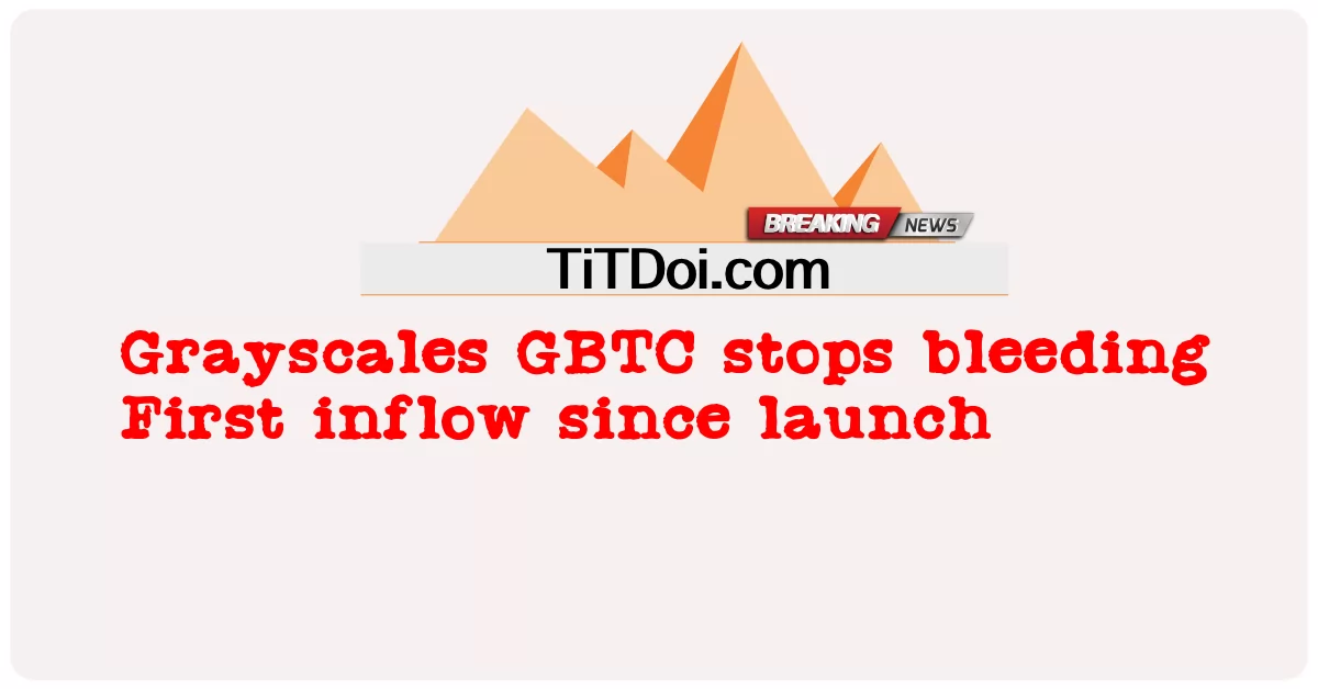 Grayscales GBTC tumitigil sa pagdurugo Unang pagpasok mula noong paglulunsad -  Grayscales GBTC stops bleeding First inflow since launch
