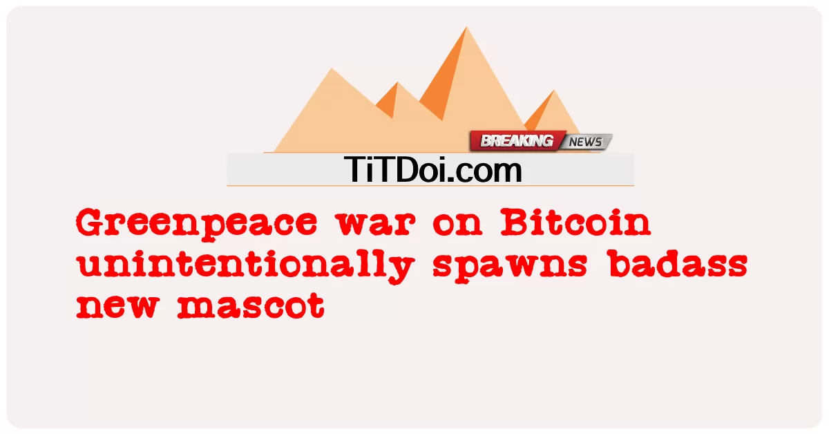 Bitcoin ပေါ်ရှိ Greenpeace စစ်ပွဲသည် မရည်ရွယ်ဘဲ ဆိုးသွမ်းသော mascot အသစ်ကို ဖြစ်ပေါ်စေသည်။ -  Greenpeace war on Bitcoin unintentionally spawns badass new mascot