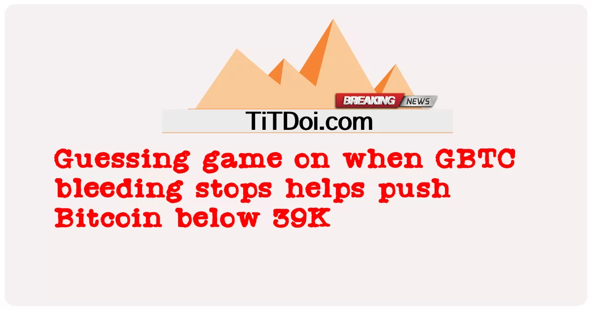 GBTC 출혈이 언제 멈추는지 추측하는 게임은 비트코인을 39K 아래로 떨어뜨리는 데 도움이 됩니다. -  Guessing game on when GBTC bleeding stops helps push Bitcoin below 39K