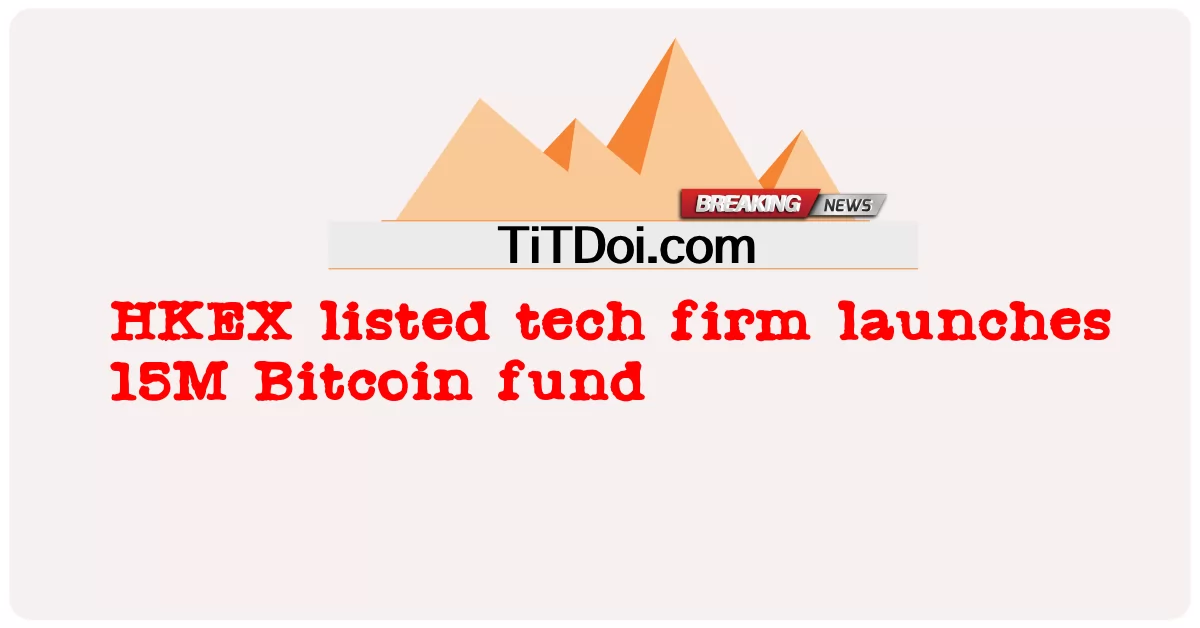 HKEX لیست شوی ټیک شرکت د 15M Bitcoin فنډ پیل کوی -  HKEX listed tech firm launches 15M Bitcoin fund
