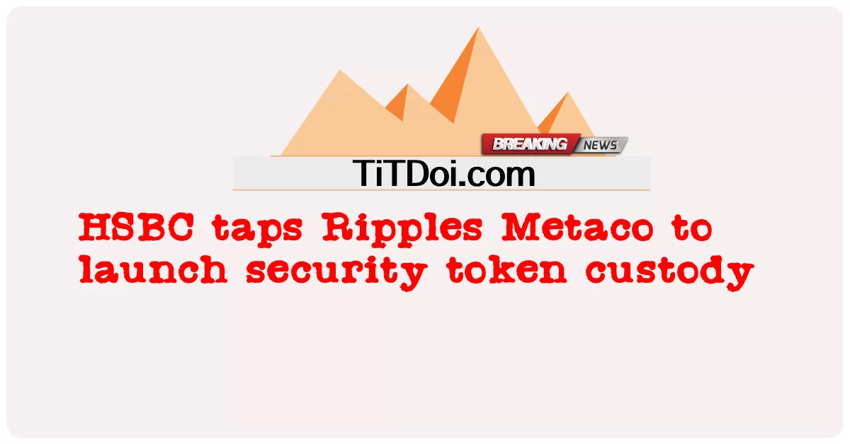 ایچ ایس بی سی نے رپلز میٹاکو کو سیکیورٹی ٹوکن تحویل شروع کرنے کے لئے ٹیپ کیا -  HSBC taps Ripples Metaco to launch security token custody