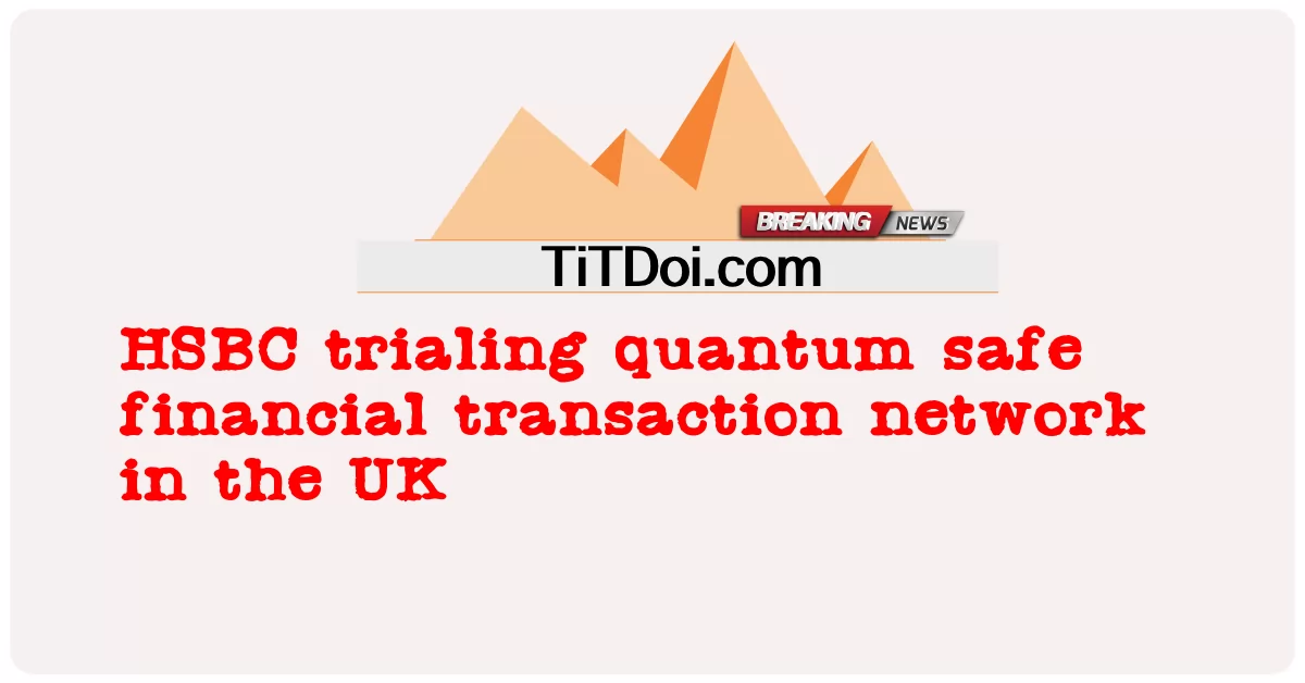 HSBC mencuba rangkaian transaksi kewangan kuantum selamat di UK -  HSBC trialing quantum safe financial transaction network in the UK
