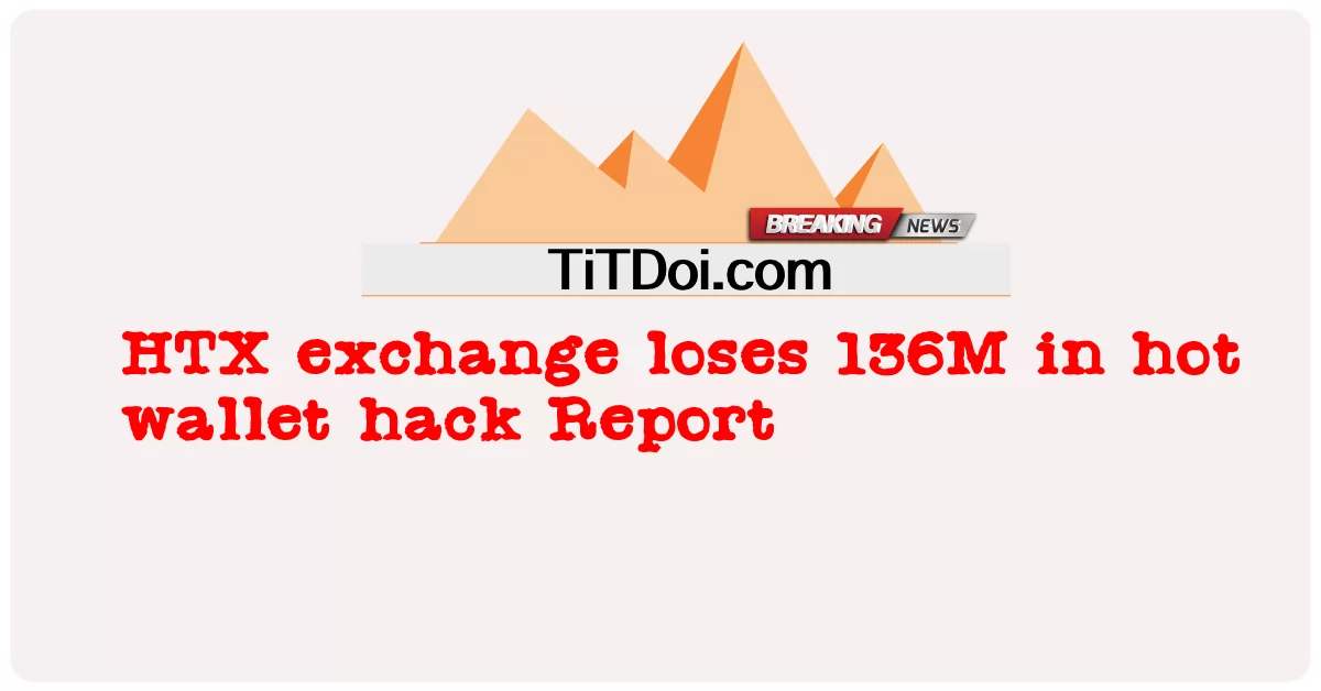 HTX 거래소, 핫 월렛 해킹으로 136M 손실 보고서 -  HTX exchange loses 136M in hot wallet hack Report