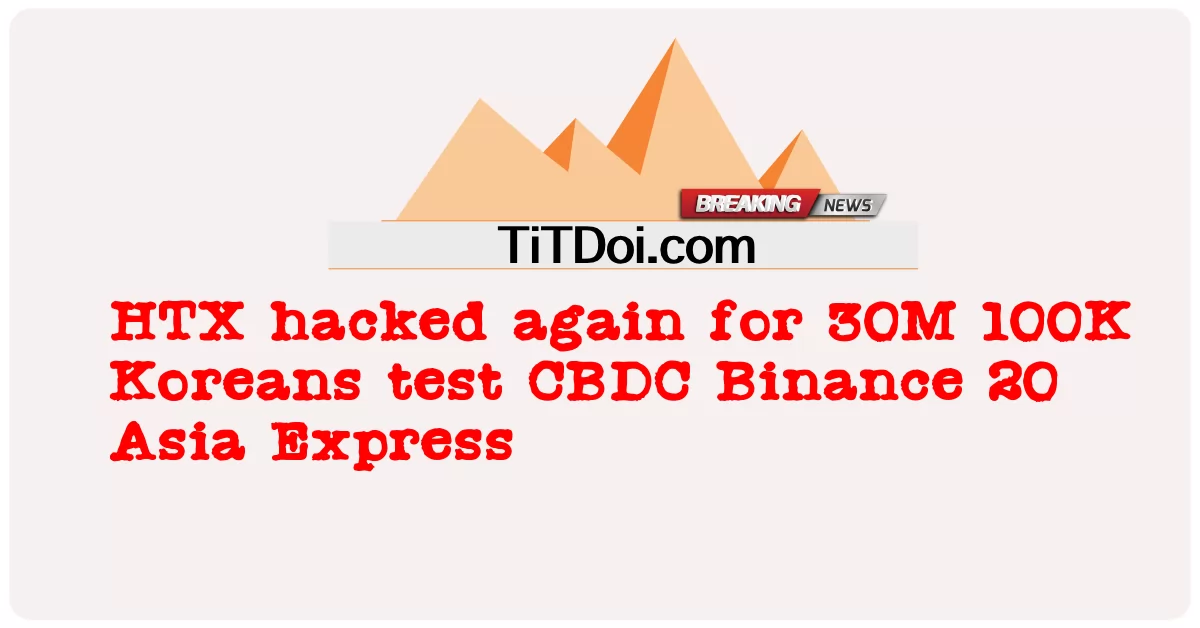 ایچ ٹی ایکس نے 30 ایم 100 ہزار کورین ٹیسٹ سی بی ڈی سی بیننس 20 ایشیا ایکسپریس کے لیے دوبارہ ہیک کر لیا -  HTX hacked again for 30M 100K Koreans test CBDC Binance 20 Asia Express