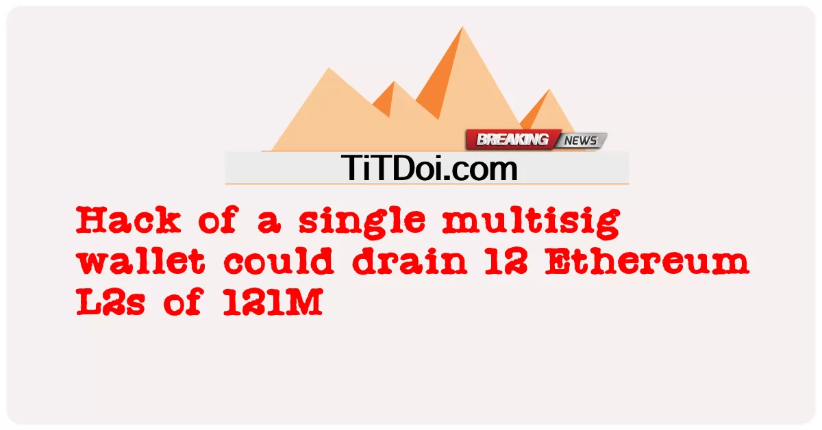 Peretasan dompet multisig tunggal dapat menguras 12 Ethereum L2s dari 121M -  Hack of a single multisig wallet could drain 12 Ethereum L2s of 121M