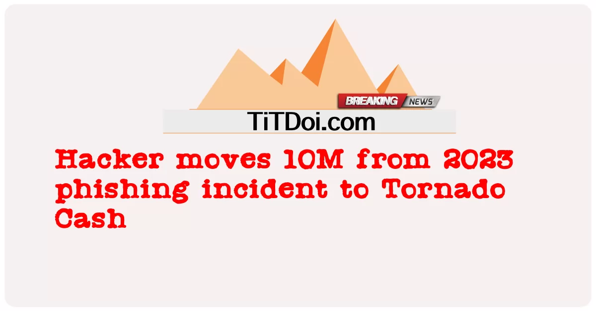 แฮ็กเกอร์ย้าย 10M จากเหตุการณ์ฟิชชิ่งในปี 2023 ไปยัง Tornado Cash -  Hacker moves 10M from 2023 phishing incident to Tornado Cash