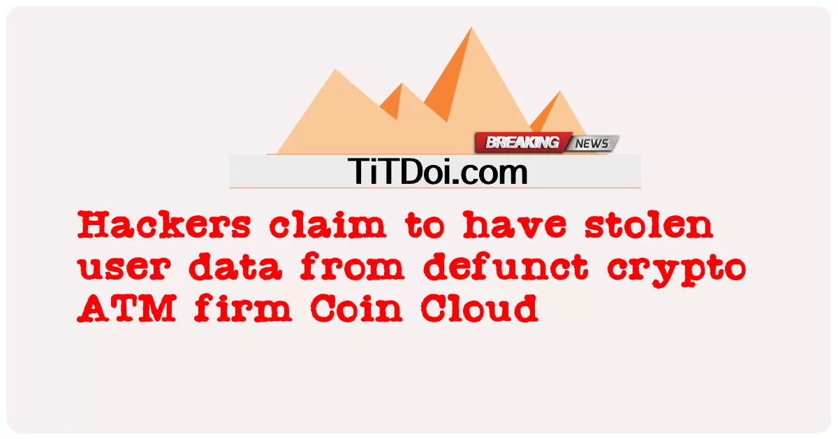 黑客声称从已解散的加密ATM公司Coin Cloud窃取了用户数据 -  Hackers claim to have stolen user data from defunct crypto ATM firm Coin Cloud