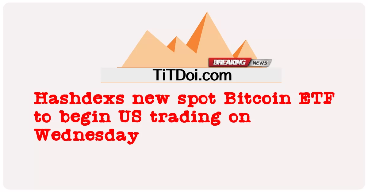 Hashdexs Bitcoin ETF giao ngay mới sẽ bắt đầu giao dịch tại Mỹ vào thứ Tư -  Hashdexs new spot Bitcoin ETF to begin US trading on Wednesday