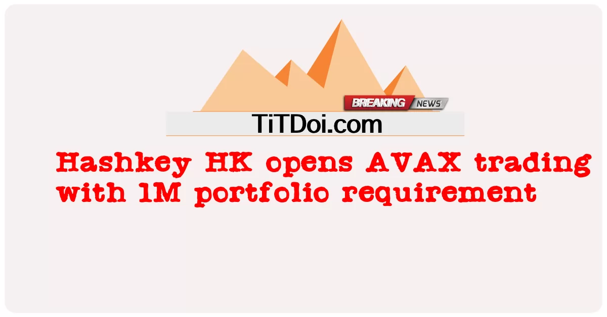 Hashkey HK เปิดการซื้อขาย AVAX ด้วยข้อกําหนดพอร์ตโฟลิโอ 1M -  Hashkey HK opens AVAX trading with 1M portfolio requirement