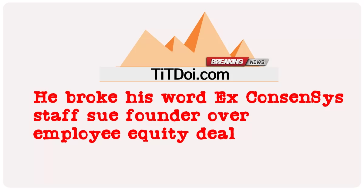 သူ သည် အလုပ် သမား အစုရှယ်ယာ သဘောတူ မှု အပေါ် အိတ်စ် ကွန်ဆန်ဆိုင်း ဝန်ထမ်း တည်ထောင် သူ ကို တရားစွဲဆို သူ ၏ စကား ကို ချိုးဖောက် ခဲ့ သည် -  He broke his word Ex ConsenSys staff sue founder over employee equity deal