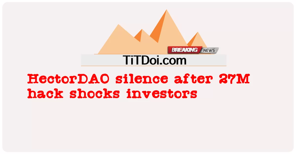 ၂၇ အမ် ဟက်ခ် ဟက်ခ် ရင်းနှီးမြှုပ်နှံသူများကို ထိတ်လန့်စေပြီးနောက် ဟက်တာဒီအို တိတ်ဆိတ်စွာနေခြင်း -  HectorDAO silence after 27M hack shocks investors