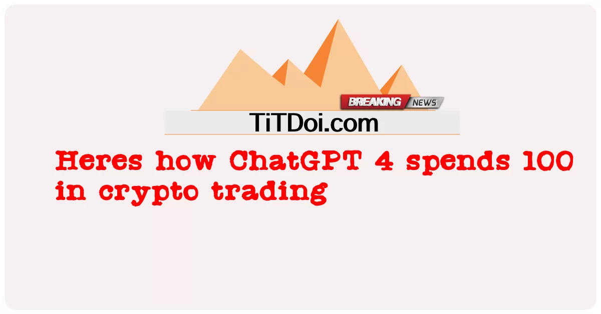 นี่คือวิธีที่ ChatGPT 4 ใช้จ่าย 100 ในการซื้อขาย crypto -  Heres how ChatGPT 4 spends 100 in crypto trading
