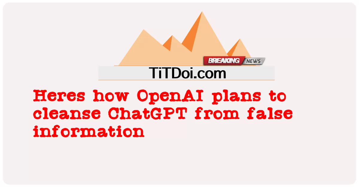 So plant OpenAI, ChatGPT von falschen Informationen zu befreien -  Heres how OpenAI plans to cleanse ChatGPT from false information