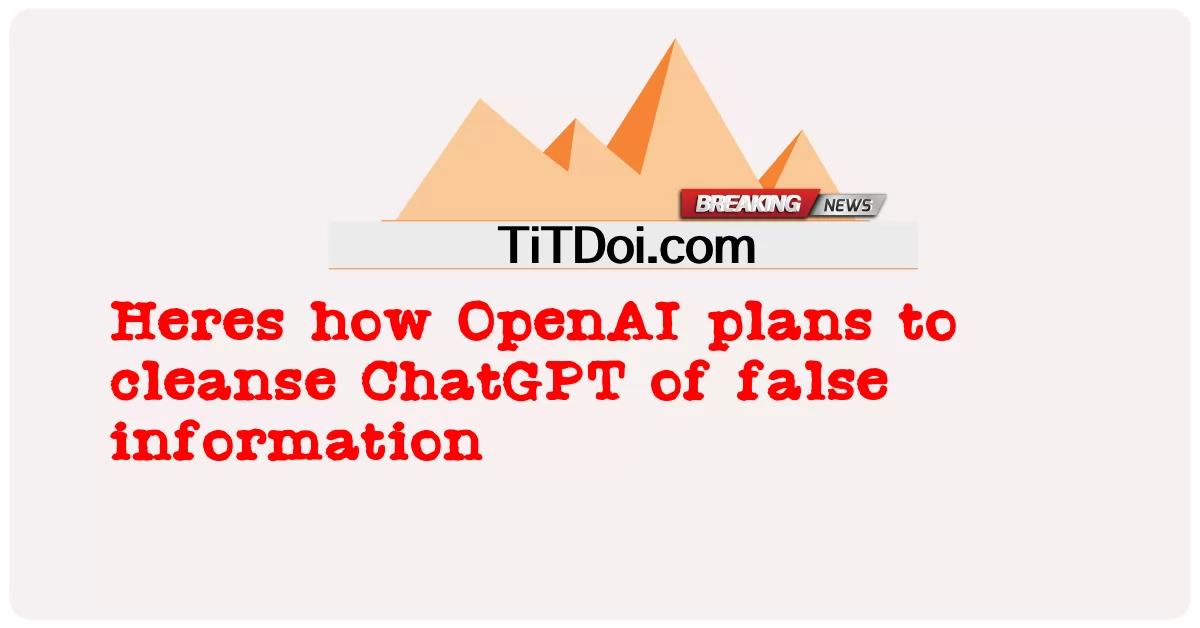 So plant OpenAI, ChatGPT von falschen Informationen zu säubern: -  Heres how OpenAI plans to cleanse ChatGPT of false information
