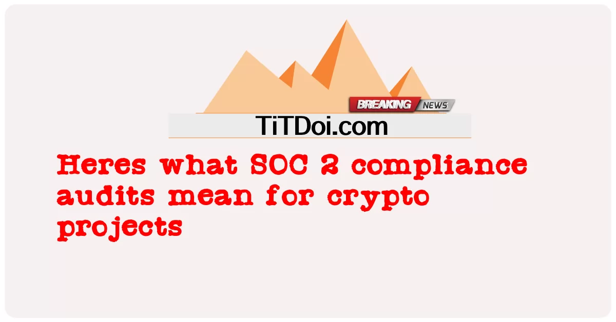 SOC 2 규정 준수 감사가 암호화 프로젝트에 의미하는 바는 다음과 같습니다. -  Heres what SOC 2 compliance audits mean for crypto projects