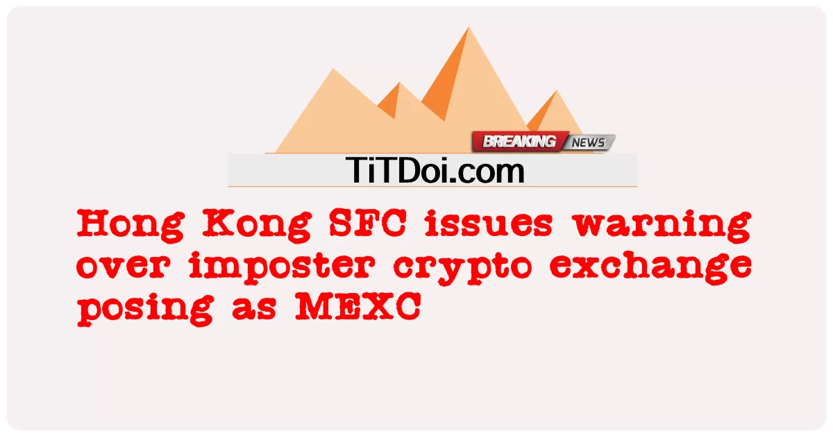 Hong Kong SFC ออกคําเตือนเกี่ยวกับการแลกเปลี่ยน crypto ที่แอบอ้างเป็น MEXC -  Hong Kong SFC issues warning over imposter crypto exchange posing as MEXC