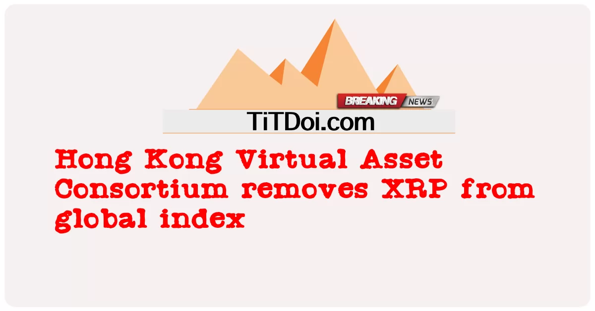 Hong Kong Virtual Asset ConsortiumがXRPをグローバルインデックスから削除 -  Hong Kong Virtual Asset Consortium removes XRP from global index