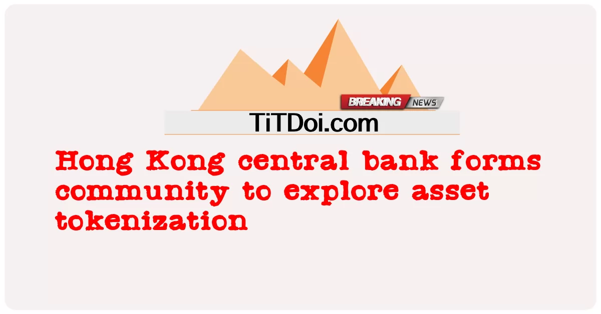 El banco central de Hong Kong forma una comunidad para explorar la tokenización de activos -  Hong Kong central bank forms community to explore asset tokenization