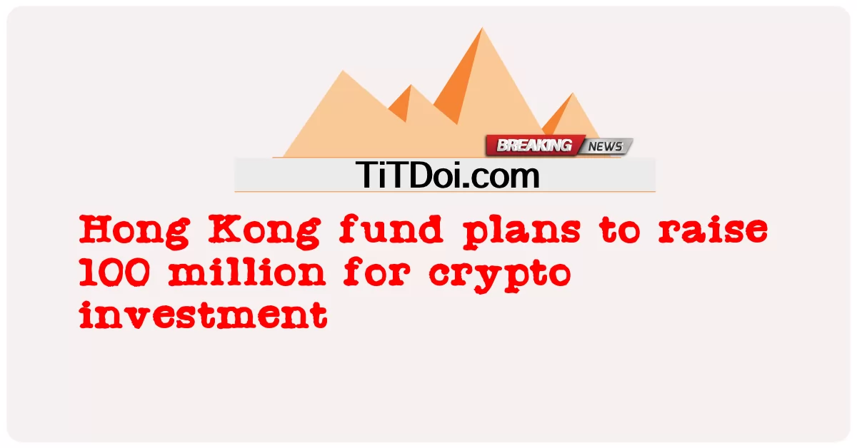 Hong Kong ရန်ပုံငွေသည် crypto ရင်းနှီးမြှုပ်နှံမှုအတွက် သန်း 100 စုဆောင်းရန်စီစဉ်ထားသည်။ -  Hong Kong fund plans to raise 100 million for crypto investment