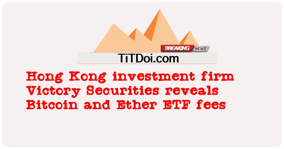 홍콩 투자회사 빅토리 증권(Victory Securities), 비트코인 및 이더리움 ETF 수수료 공개 -  Hong Kong investment firm Victory Securities reveals Bitcoin and Ether ETF fees