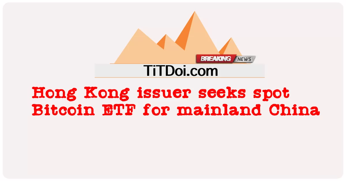 Emitent z Hongkongu poszukuje spotowego funduszu ETF na Bitcoina dla Chin kontynentalnych -  Hong Kong issuer seeks spot Bitcoin ETF for mainland China