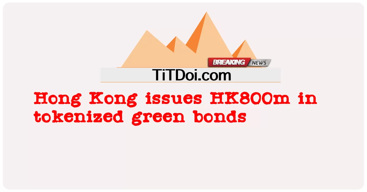 হংকং টোকেনাইজড গ্রিন বন্ডে HK800m ইস্যু করে -  Hong Kong issues HK800m in tokenized green bonds