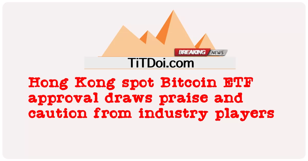 হংকং স্পট বিটকয়েন ইটিএফ অনুমোদন শিল্প খেলোয়াড়দের কাছ থেকে প্রশংসা এবং সতর্কতা আঁকেন -  Hong Kong spot Bitcoin ETF approval draws praise and caution from industry players