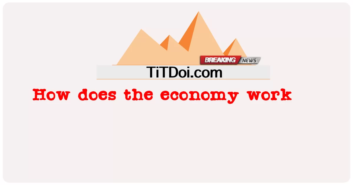 စီးပွားရေးက ဘယ်လိုလဲ။ -  How does the economy work