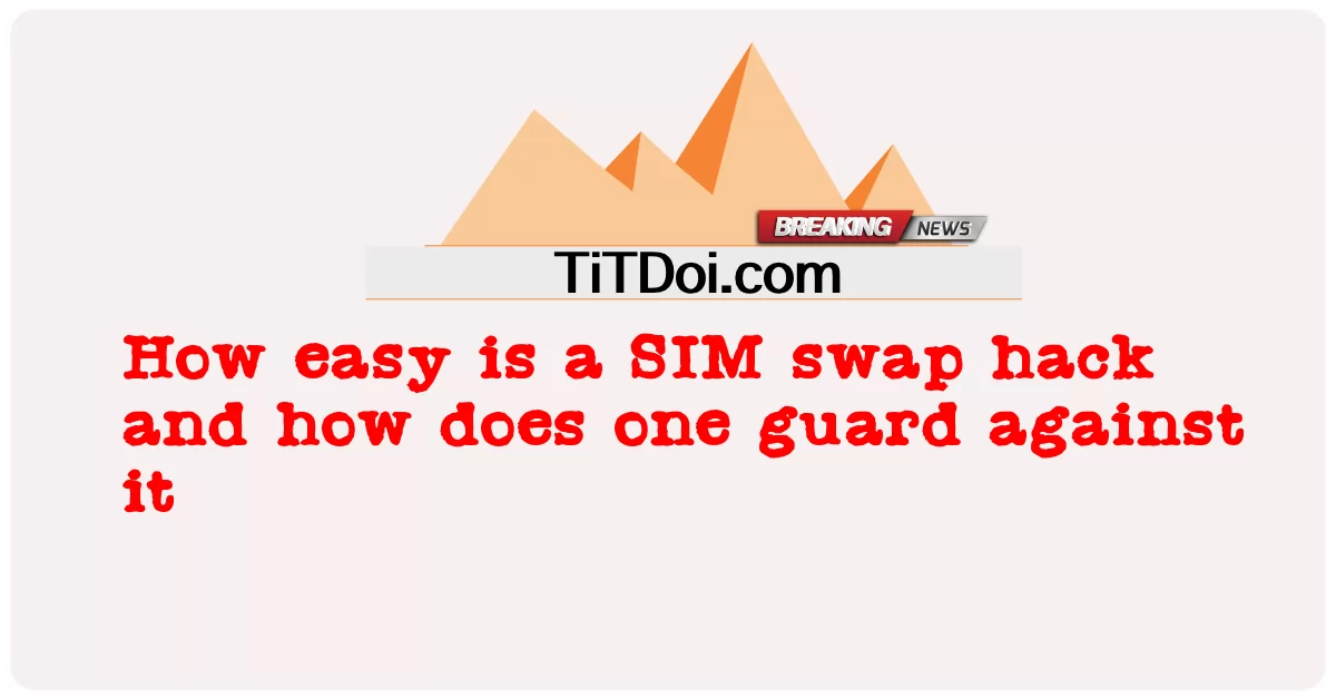 វិធីងាយៗប៉ុន្មាន គឺការ hack ប្តូរ SIM និងរបៀបដែលមនុស្សម្នាក់ការពារប្រឆាំងនឹងវា -  How easy is a SIM swap hack and how does one guard against it