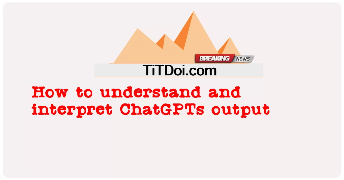 Cara memahami dan menafsirkan output ChatGPT -  How to understand and interpret ChatGPTs output