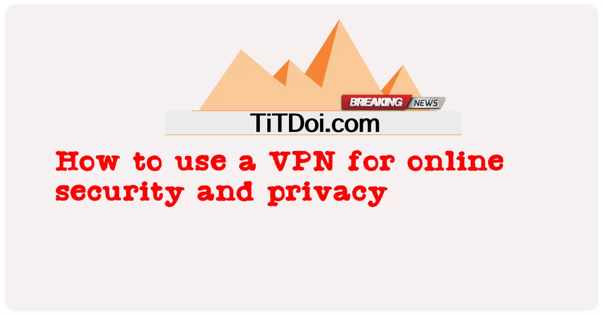 របៀបប្រើ VPN សម្រាប់សុវត្ថិភាពនិងភាពឯកជនតាមអ៊ិនធឺណិត -  How to use a VPN for online security and privacy