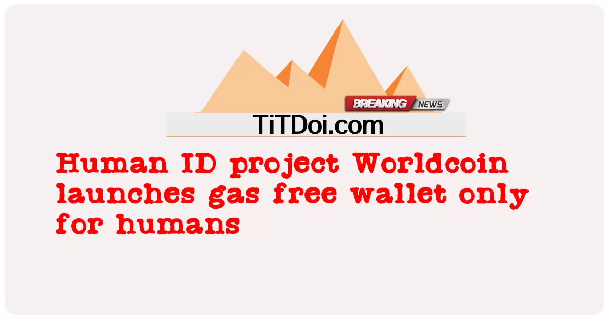 د بشری ID پروژه Worldcoin یوازې د انسانانو لپاره د ګازو د وړیا بټوې پیل -  Human ID project Worldcoin launches gas free wallet only for humans