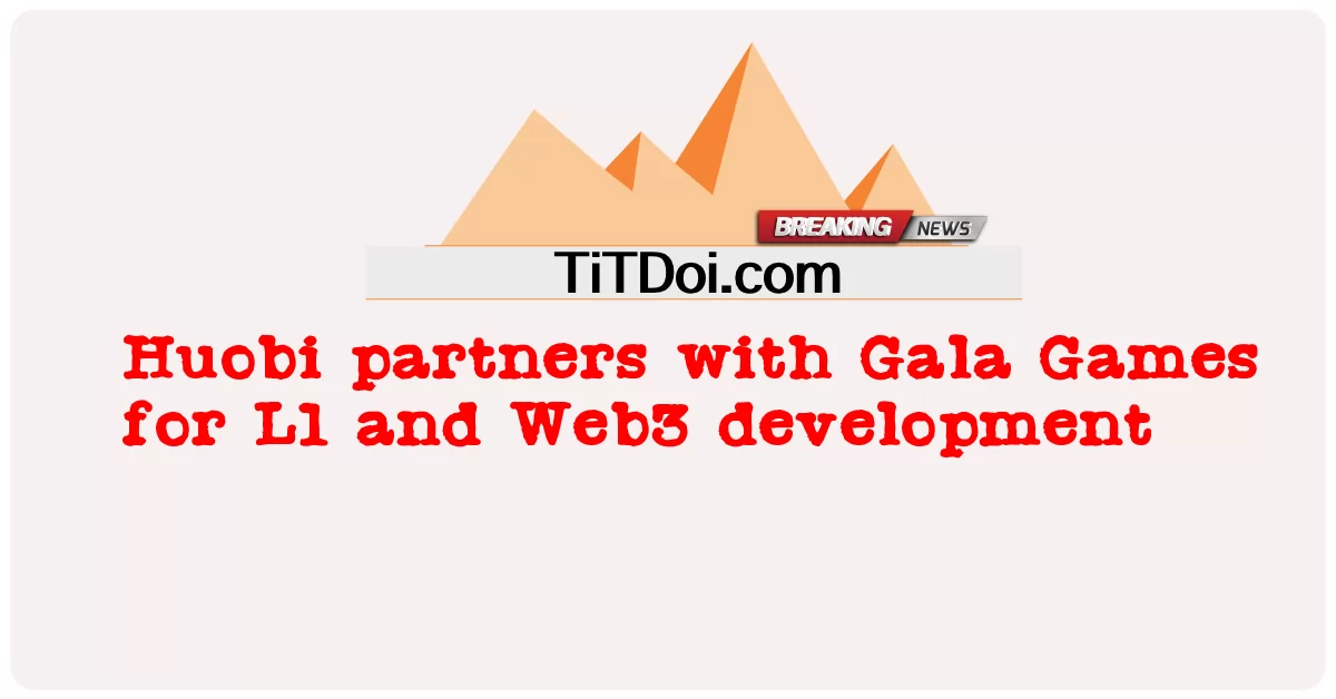 Huobi は、L1 および Web3 開発のために Gala Games と提携しています -  Huobi partners with Gala Games for L1 and Web3 development