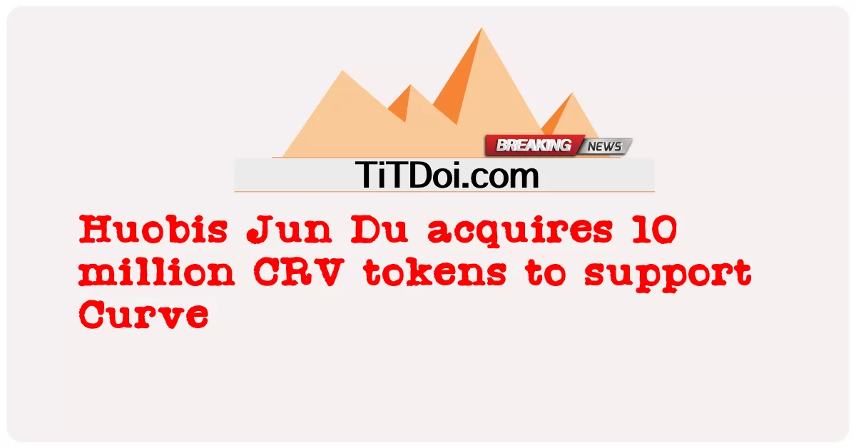 हुओबिस जून डू ने कर्व का समर्थन करने के लिए 10 मिलियन सीआरवी टोकन हासिल किए -  Huobis Jun Du acquires 10 million CRV tokens to support Curve