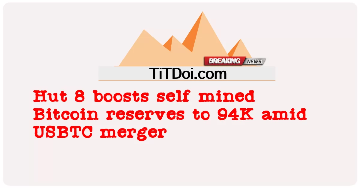 Hut 8, USBTC 합병으로 자체 채굴 비트코인 준비금을 94K로 증가 -  Hut 8 boosts self mined Bitcoin reserves to 94K amid USBTC merger