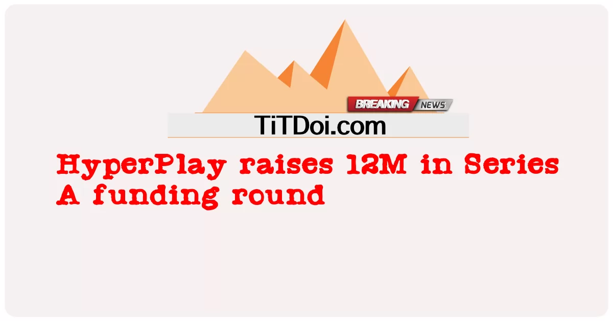 HyperPlay په لړۍ A تمویل پړاو 12M لوړوی -  HyperPlay raises 12M in Series A funding round