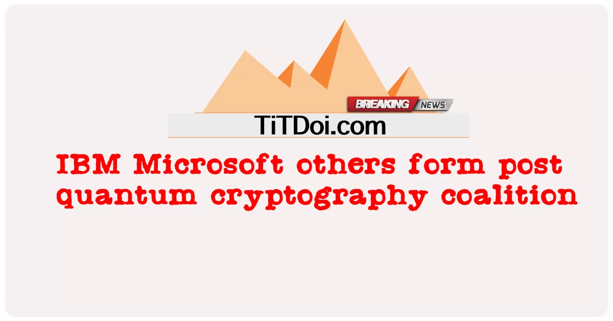 آي بي إم مايكروسوفت آخرون يشكلون تحالف تشفير ما بعد الكم -  IBM Microsoft others form post quantum cryptography coalition