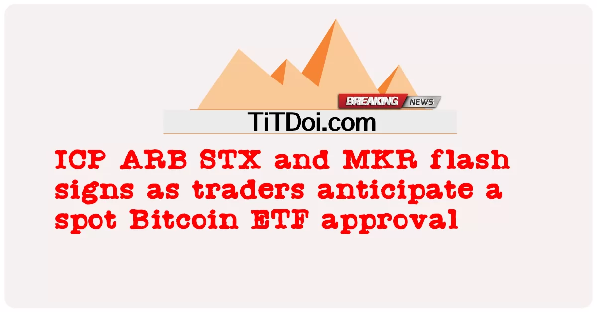 ကုန်သည် များ က ဘစ်ကိုအင် အီးတီအက်ဖ် ခွင့်ပြု ချက် နေရာ တစ် ခု ကို မျှော်မှန်း သောကြောင့် ICP ARB STX နှင့် MKR ဖလက်ရှ် ဆိုင်းဘုတ် များ -  ICP ARB STX and MKR flash signs as traders anticipate a spot Bitcoin ETF approval