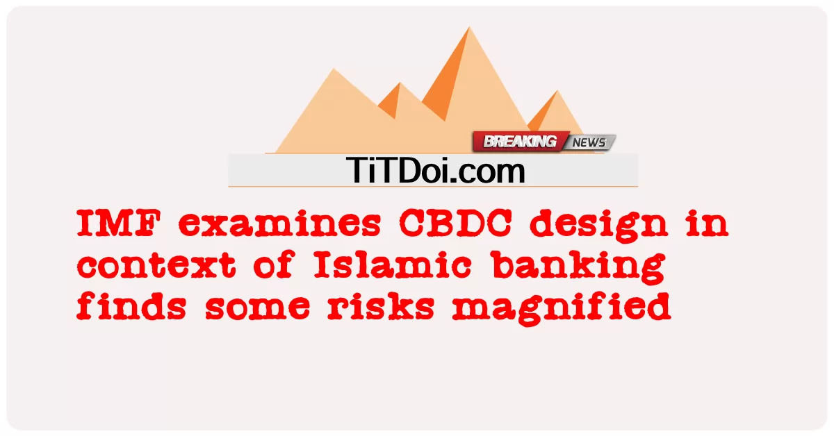 آئی ایم ایف نے اسلامی بینکاری کے تناظر میں سی بی ڈی سی ڈیزائن کا جائزہ لیا جس میں کچھ خطرات بڑھ گئے ہیں۔ -  IMF examines CBDC design in context of Islamic banking finds some risks magnified