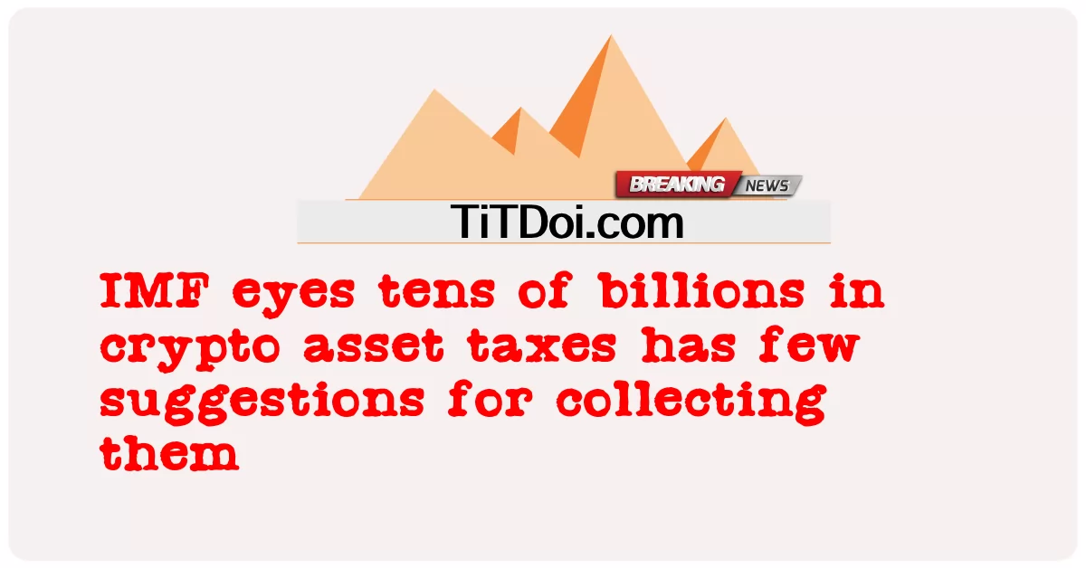 El FMI considera que decenas de miles de millones en impuestos a los criptoactivos tiene pocas sugerencias para recaudarlos -  IMF eyes tens of billions in crypto asset taxes has few suggestions for collecting them