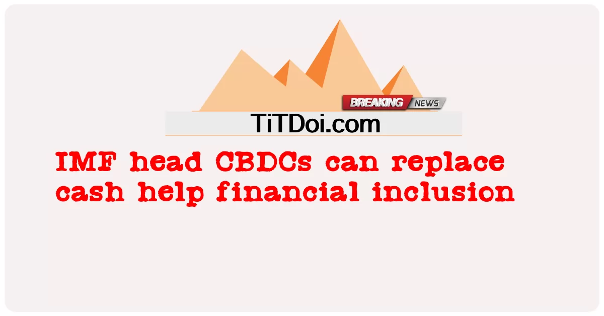 Las CBDC pueden reemplazar el dinero en efectivo para ayudar a la inclusión financiera -  IMF head CBDCs can replace cash help financial inclusion