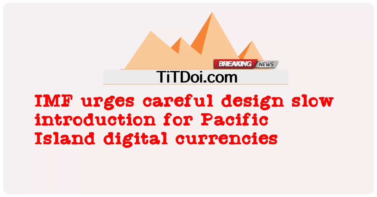IMF gesa reka bentuk berhati-hati pengenalan perlahan untuk mata wang digital Pulau Pasifik -  IMF urges careful design slow introduction for Pacific Island digital currencies