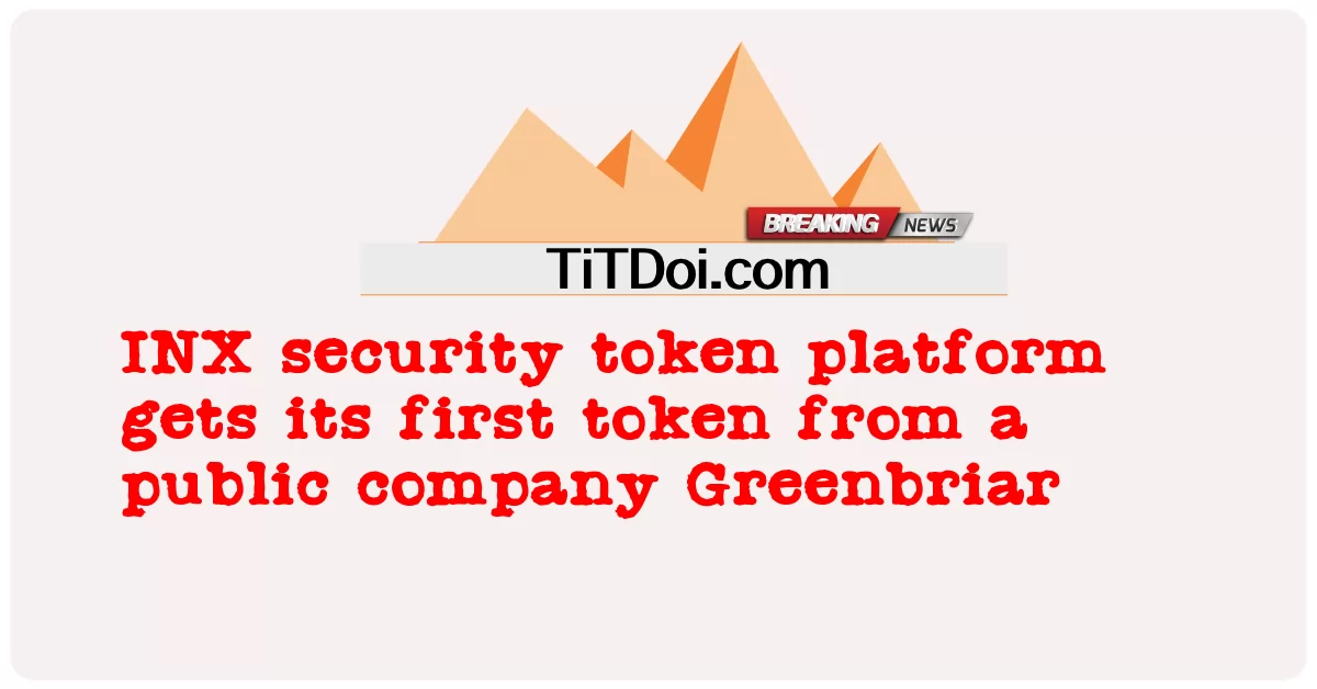 आईएनएक्स सुरक्षा टोकन प्लेटफॉर्म को एक सार्वजनिक कंपनी ग्रीनब्रियार से अपना पहला टोकन मिला -  INX security token platform gets its first token from a public company Greenbriar