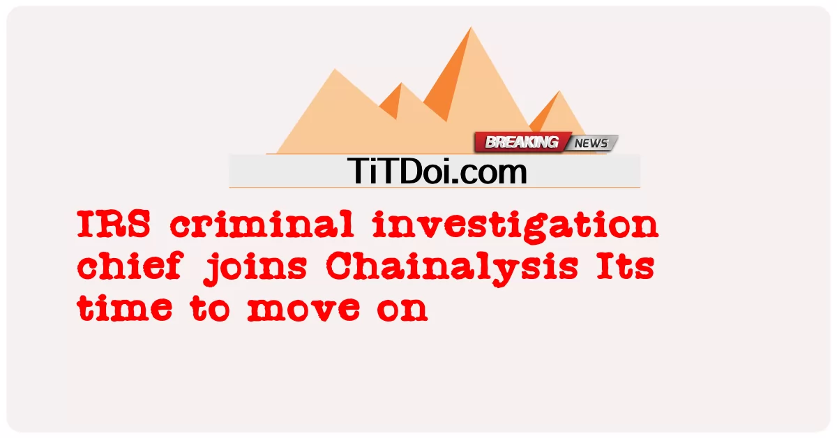 IRS 범죄 수사 책임자가 체이널리시스에 합류합니다. -  IRS criminal investigation chief joins Chainalysis Its time to move on